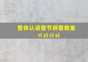 整体认读音节拼音教案ri zi ci si